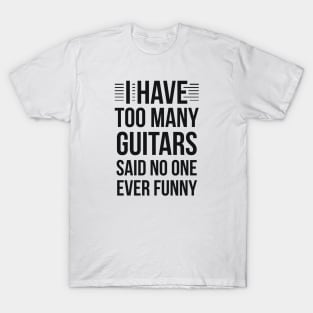 I Have Too Many Guitars Said No One Ever Funny T-Shirt